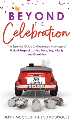 Beyond the Celebration: The Essential Guide to Creating a Marriage of Mutual Respect, Lasting Love, Joy, Hilarity and Great Sex By Jerry McColgin, Lou Rodriguez Cover Image
