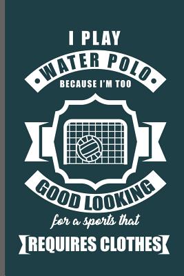 I play water Polo because I'm too Good Looking for a sports that requires clothes: Water Polo sports notebooks gift (6x9) Dot Grid notebook to write i By Sam Jackson Cover Image