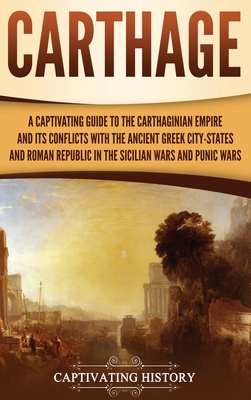 Carthage: A Captivating Guide to the Carthaginian Empire and Its Conflicts with the Ancient Greek City-States and the Roman Repu Cover Image