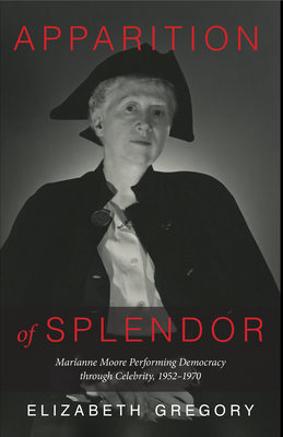 Apparition of Splendor: Marianne Moore Performing Democracy through Celebrity, 1952–1970 Cover Image