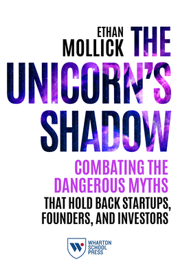 The Unicorn's Shadow: Combating the Dangerous Myths that Hold Back Startups, Founders, and Investors Cover Image