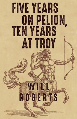 Five Years on Pelion, Ten Years at Troy By Will Roberts Cover Image