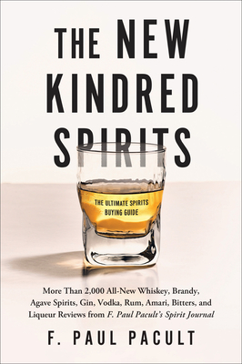 The New Kindred Spirits: Over 2,000 All-New Reviews of Whiskeys, Brandies, Liqueurs, Gins, Vodkas, Tequilas, Mezcal & Rums from F. Paul Pacult's Spirit Journal By F. Paul Pacult Cover Image