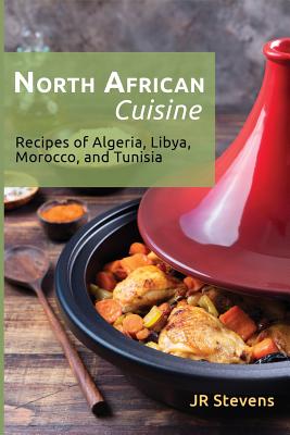 North African Cuisine: Recipes of Algeria, Libya, Morocco, and Tunisia By J. R. Stevens Cover Image