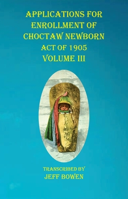 Applications For Enrollment of Choctaw Newborn Act of 1905 Volume III Cover Image