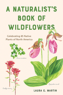 A Naturalist's Book of Wildflowers: Celebrating 85 Native Plants in North America By Laura C. Martin Cover Image