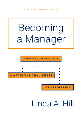 Becoming a Manager: How New Managers Master the Challenges of Leadership By Linda A. Hill Cover Image