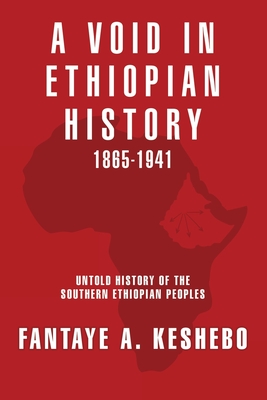 A Void in Ethiopian History 1865-1941: Untold History of the Southern Ethiopian Peoples By Fantaye a. Keshebo Cover Image