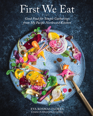 First We Eat: Good Food for Simple Gatherings from My Pacific Northwest Kitchen Cover Image