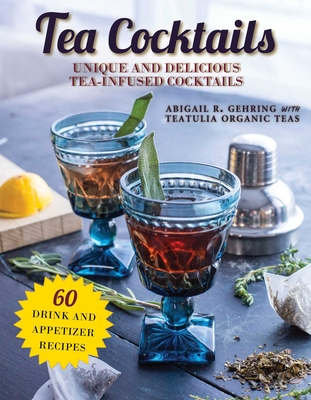 Tea Cocktails: Unique and Delicious Tea-Infused Cocktails By Abigail Gehring Cover Image