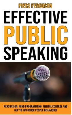 Effective Public Speaking: Persuasion, Mind Programming, Mental Control ...