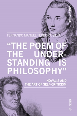 'The Poem of the Understanding Is Philosophy': Novalis and the Art of Self-Criticism By Fernando Manuel Ferreira Silva Cover Image