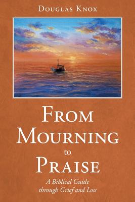 From Mourning to Praise: A Biblical Guide through Grief and Loss By Douglas Knox Cover Image