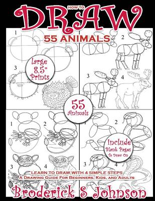 How To Draw 55 Animals: Learn To Draw With 4 Simple Steps: A Drawing Guide For Beginners, Kids, and Adults (How to Draw Animals #1)