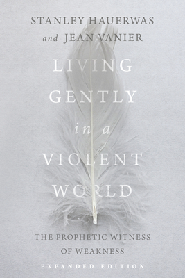 Living Gently in a Violent World: The Prophetic Witness of Weakness By Stanley Hauerwas, Jean Vanier Cover Image