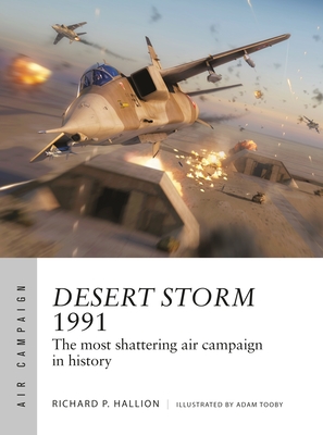 Desert Storm 1991: The most shattering air campaign in history By Richard P. Hallion, Adam Tooby (Illustrator) Cover Image