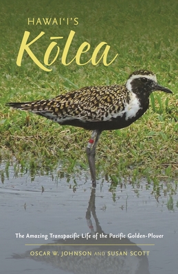Hawai'i's Kōlea: The Amazing Transpacific Life of the Pacific Golden-Plover By Oscar W. Johnson, Susan Scott Cover Image