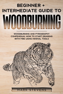Woodburning: Beginner + Intermediate Guide to Woodburning: Woodburning and Pyrography Compendium: How to Start Drawing With Fire Us By Mark Stevens Cover Image