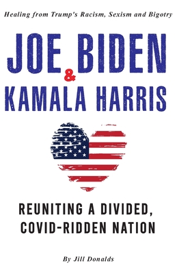 Joe Biden & Kamala Harris: Healing from Trump's Racism, Sexism and Bigotry - Reuniting a Divided, COVID-Ridden Nation (2nd Edition) Cover Image