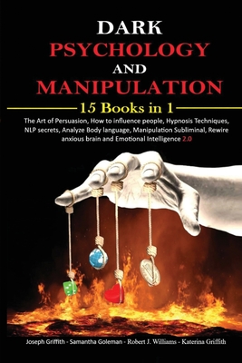 Dark psychology and Manipulation: 15 Books in 1 The Art of Persuasion, How to influence people, Hypnosis Techniques, NLP secrets, Analyze Body languag By Joseph Griffith, Samantha Goleman, Robert J. Williams Cover Image