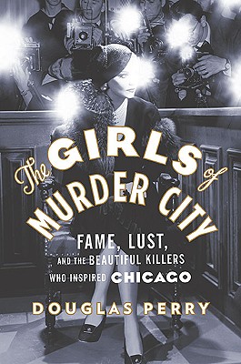 Cover Image for The Girls of Murder City: Fame, Lust, and the Beautiful Killers Who Inspired Chicago