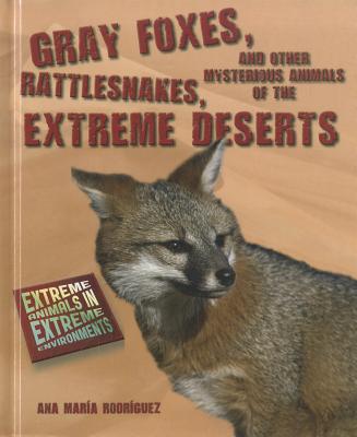 Gray Foxes, Rattlesnakes, and Other Mysterious Animals of the Extreme Deserts (Extreme Animals in Extreme Environments)