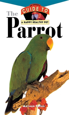 The Parrot: An Owner's Guide to a Happy Healthy Pet (Your Happy Healthy Pet Guides #117)