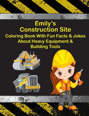Emily's Construction Site Coloring Book With Fun Facts & Jokes About Heavy Equipment & Building Tools (Emily Books - Personalized for Emily)