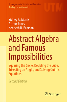 Abstract Algebra and Famous Impossibilities: Squaring the Circle, Doubling the Cube, Trisecting an Angle, and Solving Quintic Equations By Sidney a. Morris, Arthur Jones, Kenneth R. Pearson Cover Image