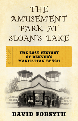 The Amusement Park at Sloan's Lake: The Lost History of Denver's Manhattan Beach By David Forsyth Cover Image