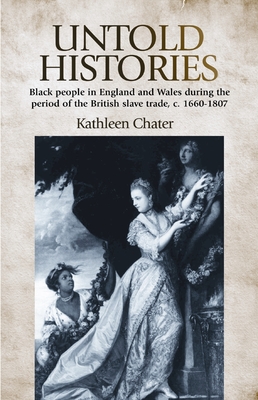 Untold Histories: Black People in England and Wales During the Period of the British Slave Trade, C. 1660-1807 By Kathleen Chater Cover Image