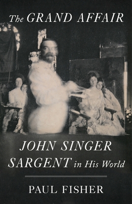 The Grand Affair: John Singer Sargent in His World By Paul Fisher Cover Image
