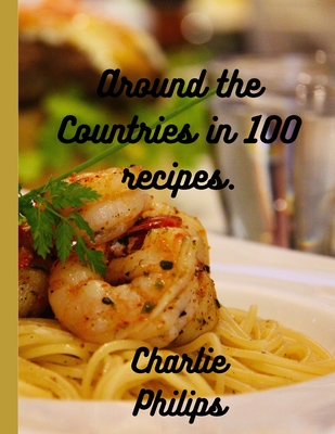 Around the Countries in 100 Recipes: 100 Global cuisine recipes( Perfect for any season) Cover Image