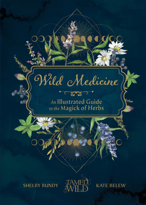 Wild Medicine: Tamed Wild’s Illustrated Guide to the Magick of Herbs By Shelby Bundy, Kate Belew Cover Image