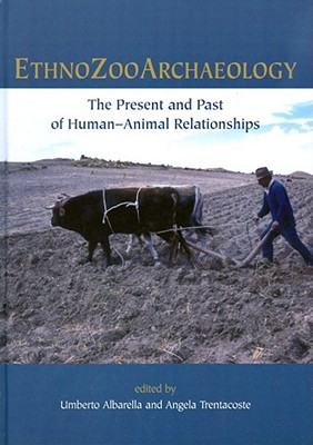 Ethnozooarchaeology: The Present and Past of Human-Animal Relationships By Umberto Albarella (Editor), Angela Trentacoste (Editor) Cover Image