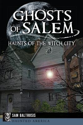 Ghosts of Salem: Haunts of the Witch City (Haunted America) By Sam Baltrusis Cover Image