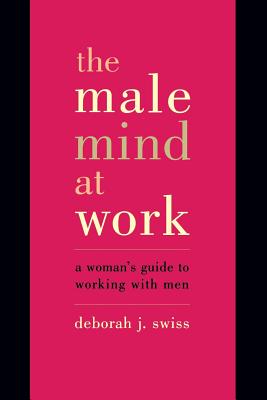 The Male Mind At Work: A Woman's Guide To Winning At Working With Men By Deborah Swiss Cover Image