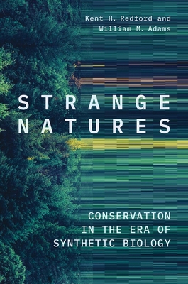Strange Natures: Conservation in the Era of Synthetic Biology By Kent H. Redford, William M. Adams Cover Image