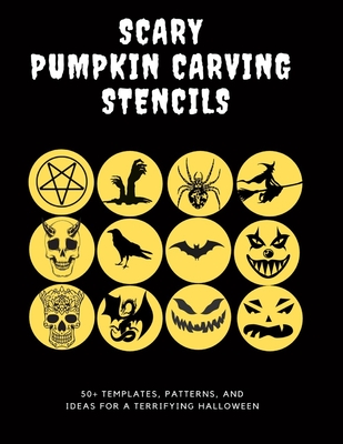 Scary Pumpkin Stencils, 50+ Templates, Patterns, and Ideas for a Terrifying Halloween: Includes Classic Jack O' Lanterns, Skulls, Spiders, Bats, Demon Cover Image