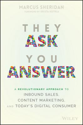 They Ask You Answer: A Revolutionary Approach to Inbound Sales, Content Marketing, and Today's Digital Consumer By Marcus Sheridan, Krista Kotrla (Foreword by) Cover Image