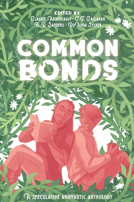 Common Bonds: A Speculative Aromantic Anthology By Claudie Arseneault (Editor), C. T. Callahan (Editor), Roanna Sylver (Editor) Cover Image