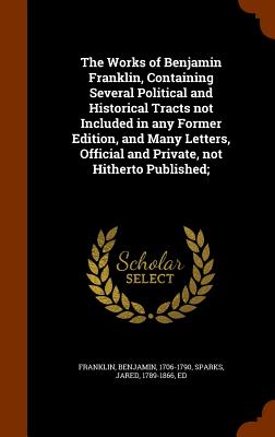 Cover for The Works of Benjamin Franklin, Containing Several Political and Historical Tracts Not Included in Any Former Edition, and Many Letters, Official and