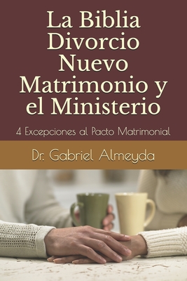 La Biblia Divorcio Nuevo Matrimonio y el Ministerio: 4 Excepciones a la Ley del Pacto Matrimonial Cover Image
