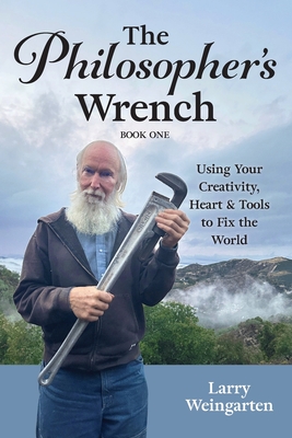 The Philosopher's Wrench: Using Your Creativity, Heart & Tools to Fix the World By Larry Weingarten Cover Image