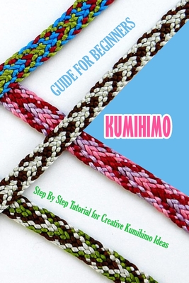 Kumihimo Guide for Beginners: Step By Step Tutorial for Creative Kumihimo Ideas: The Ultimate Kumihimo Book Cover Image
