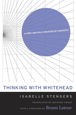Thinking with Whitehead: A Free and Wild Creation of Concepts By Isabelle Stengers, Michael Chase (Translator), Bruno LaTour (Foreword by) Cover Image