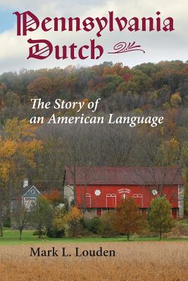 Pennsylvania Dutch: The Story of an American Language (Young Center Books in Anabaptist and Pietist Studies) By Mark L. Louden Cover Image