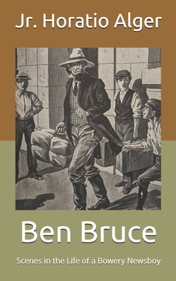Ben Bruce: Scenes in the Life of a Bowery Newsboy By Jr. Alger, Horatio Cover Image