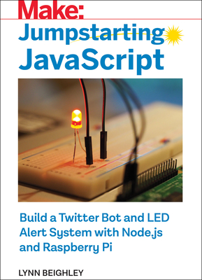 Jumpstarting JavaScript: Build a Twitter Bot and Led Alert System Using Node.Js and Raspberry Pi By Lynn Beighley Cover Image