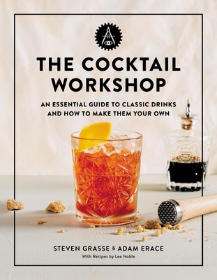 The Cocktail Workshop: An Essential Guide to Classic Drinks and How to Make Them Your Own By Steven Grasse, Adam Erace Cover Image